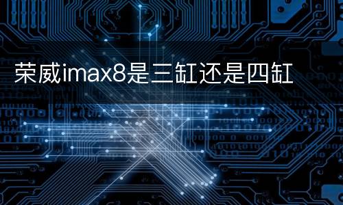 荣威imax8是三缸还是四缸