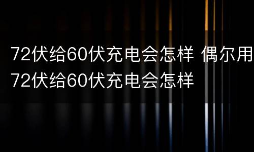 72伏给60伏充电会怎样 偶尔用72伏给60伏充电会怎样