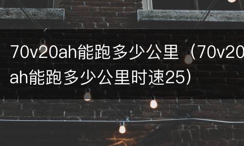 70v20ah能跑多少公里（70v20ah能跑多少公里时速25）