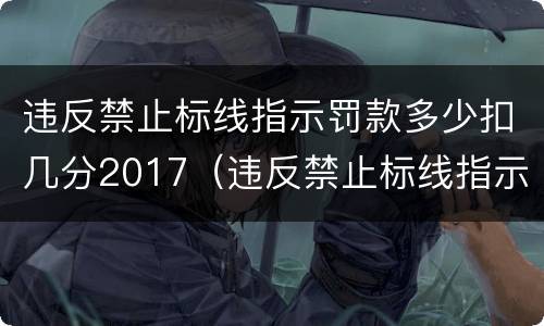 违反禁止标线指示罚款多少扣几分2017（违反禁止标线指示 罚款多少）