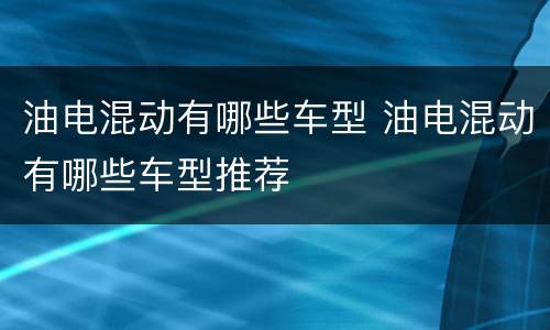 油电混动有哪些车型 油电混动有哪些车型推荐