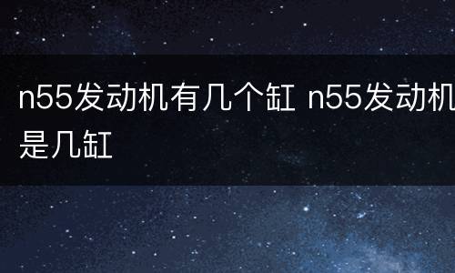 n55发动机有几个缸 n55发动机是几缸