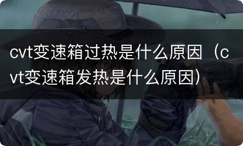 cvt变速箱过热是什么原因（cvt变速箱发热是什么原因）