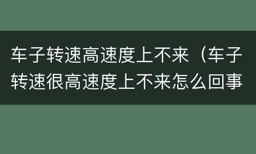 车子转速高速度上不来（车子转速很高速度上不来怎么回事）