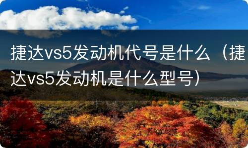 捷达vs5发动机代号是什么（捷达vs5发动机是什么型号）