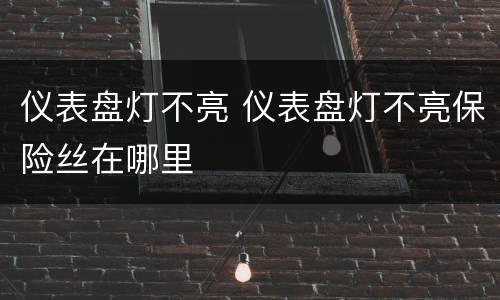 仪表盘灯不亮 仪表盘灯不亮保险丝在哪里