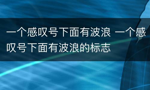 一个感叹号下面有波浪 一个感叹号下面有波浪的标志