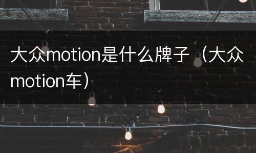 大众motion是什么牌子（大众motion车）