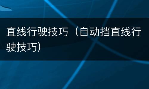 直线行驶技巧（自动挡直线行驶技巧）