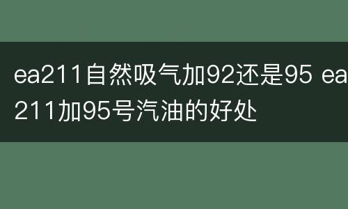 ea211自然吸气加92还是95 ea211加95号汽油的好处