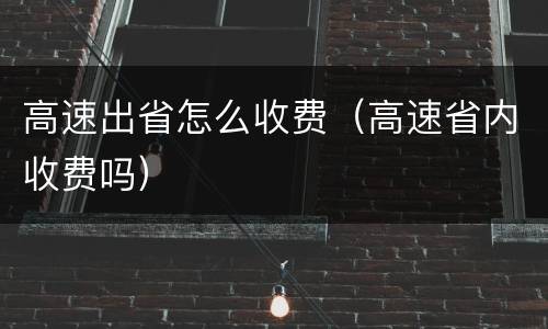 高速出省怎么收费（高速省内收费吗）