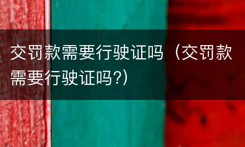 交罚款需要行驶证吗（交罚款需要行驶证吗?）