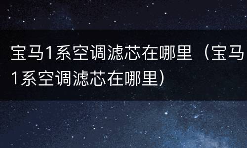 宝马1系空调滤芯在哪里（宝马1系空调滤芯在哪里）