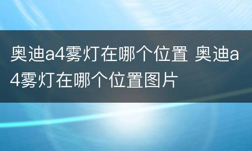 奥迪a4雾灯在哪个位置 奥迪a4雾灯在哪个位置图片