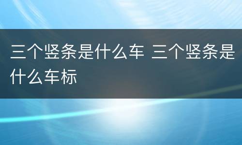 三个竖条是什么车 三个竖条是什么车标