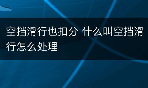 空挡滑行也扣分 什么叫空挡滑行怎么处理