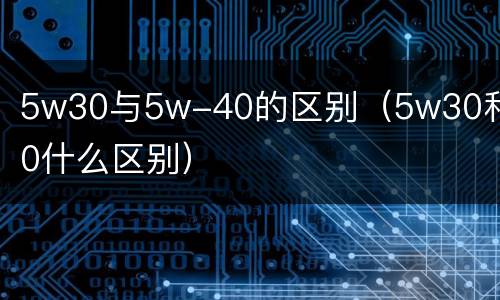 5w30与5w-40的区别（5w30和40什么区别）