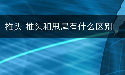 推头 推头和甩尾有什么区别