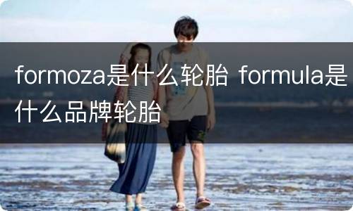 formoza是什么轮胎 formula是什么品牌轮胎