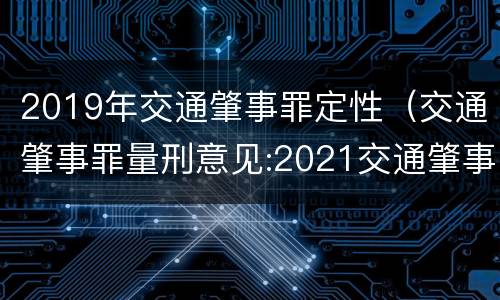 2019年交通肇事罪定性（交通肇事罪量刑意见:2021交通肇事罪量刑标准）