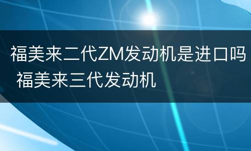 福美来二代ZM发动机是进口吗 福美来三代发动机