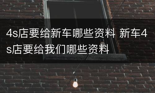 4s店要给新车哪些资料 新车4s店要给我们哪些资料