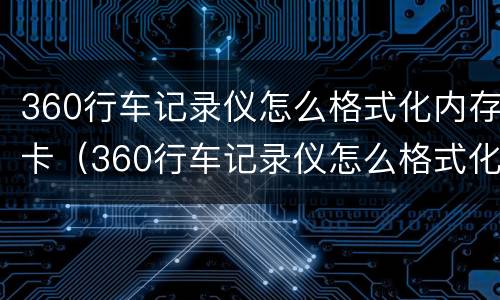 360行车记录仪怎么格式化内存卡（360行车记录仪怎么格式化内存卡视频）