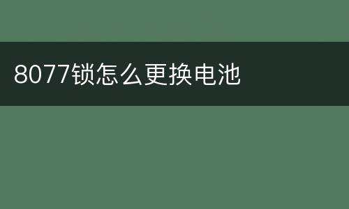 8077锁怎么更换电池