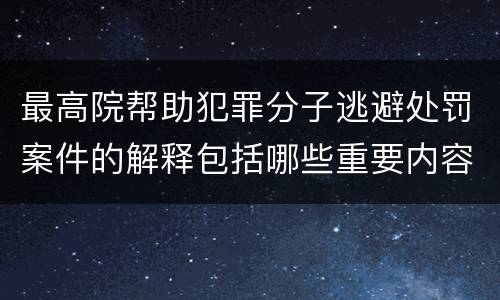 最高院帮助犯罪分子逃避处罚案件的解释包括哪些重要内容