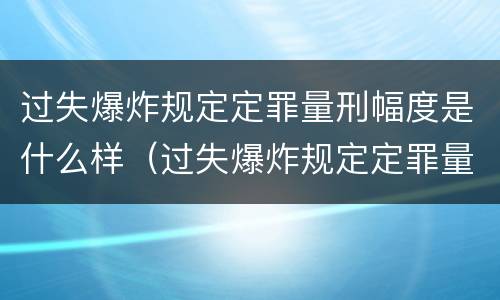 过失爆炸规定定罪量刑幅度是什么样（过失爆炸规定定罪量刑幅度是什么样子的）