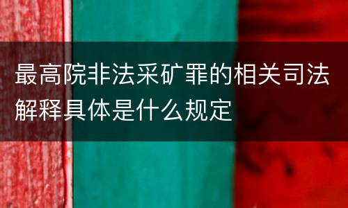 最高院非法采矿罪的相关司法解释具体是什么规定