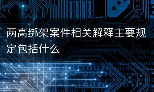 两高绑架案件相关解释主要规定包括什么