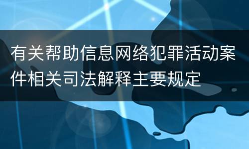 有关帮助信息网络犯罪活动案件相关司法解释主要规定