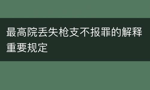 最高院丢失枪支不报罪的解释重要规定