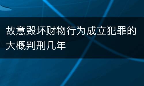 故意毁坏财物行为成立犯罪的大概判刑几年