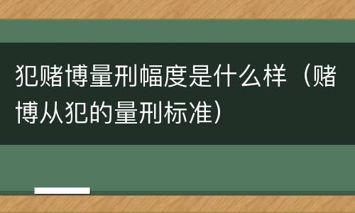 犯赌博量刑幅度是什么样（赌博从犯的量刑标准）