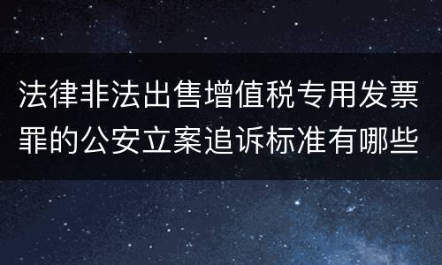 法律非法出售增值税专用发票罪的公安立案追诉标准有哪些