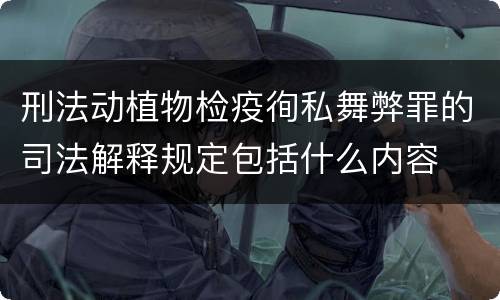 刑法动植物检疫徇私舞弊罪的司法解释规定包括什么内容