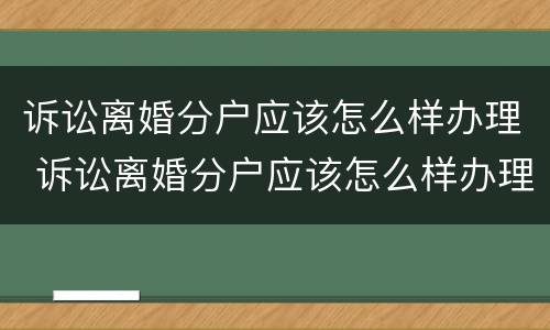 诉讼离婚分户应该怎么样办理 诉讼离婚分户应该怎么样办理手续