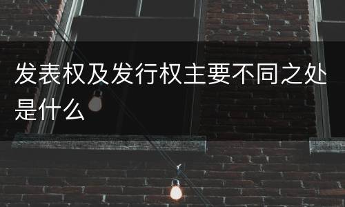 发表权及发行权主要不同之处是什么