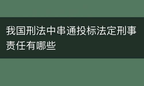 我国刑法中串通投标法定刑事责任有哪些