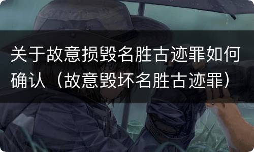 关于故意损毁名胜古迹罪如何确认（故意毁坏名胜古迹罪）