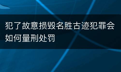 犯了故意损毁名胜古迹犯罪会如何量刑处罚