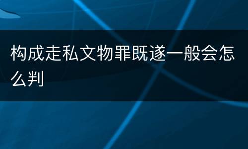 构成走私文物罪既遂一般会怎么判