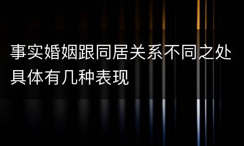 事实婚姻跟同居关系不同之处具体有几种表现