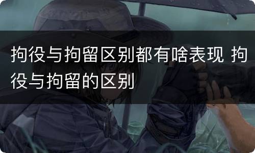 拘役与拘留区别都有啥表现 拘役与拘留的区别