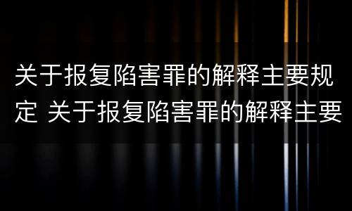 关于报复陷害罪的解释主要规定 关于报复陷害罪的解释主要规定是什么