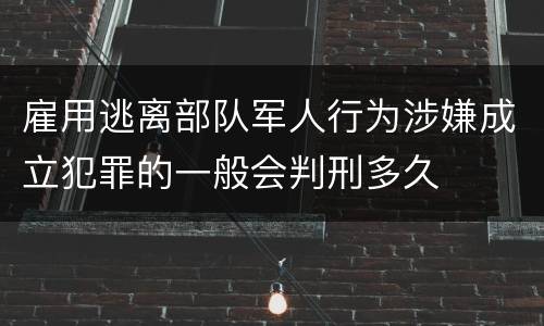 雇用逃离部队军人行为涉嫌成立犯罪的一般会判刑多久