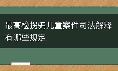 最高检拐骗儿童案件司法解释有哪些规定