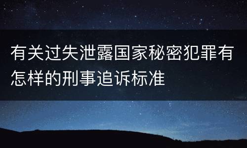 有关过失泄露国家秘密犯罪有怎样的刑事追诉标准